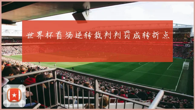 世界杯首场逆转裁判判罚成转折点