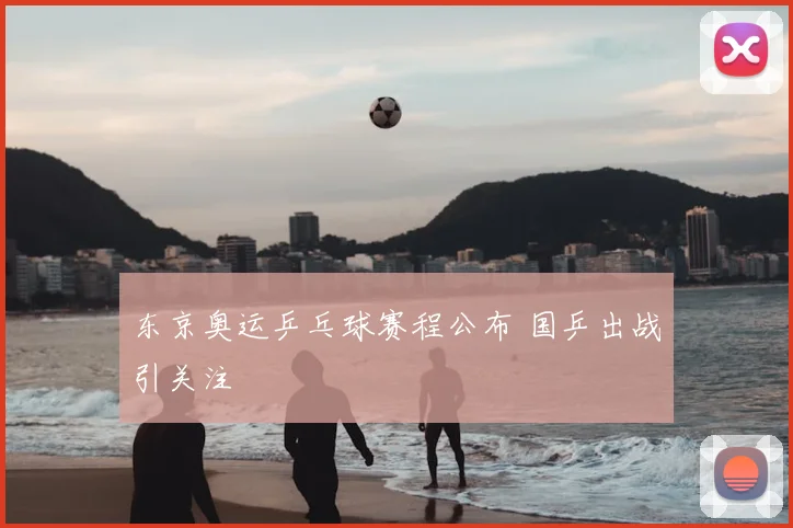东京奥运乒乓球赛程公布 国乒出战引关注