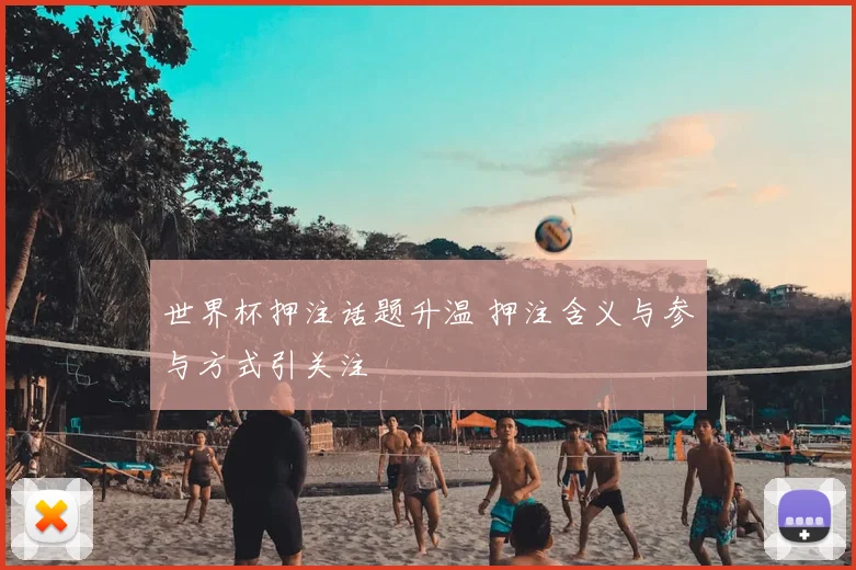 世界杯押注话题升温 押注含义与参与方式引关注