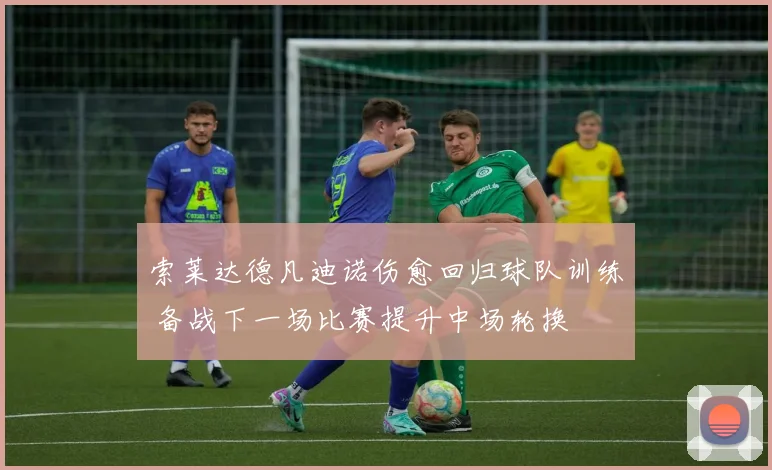 索莱达德凡迪诺伤愈回归球队训练 备战下一场比赛提升中场轮换