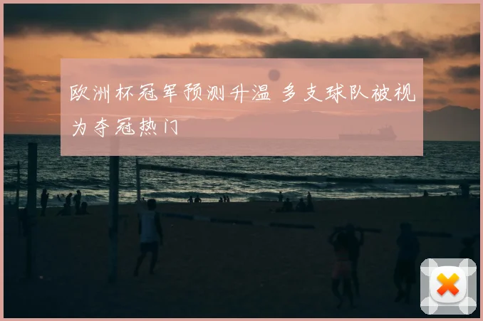 欧洲杯冠军预测升温 多支球队被视为夺冠热门