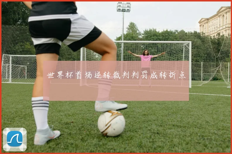 世界杯首场逆转裁判判罚成转折点