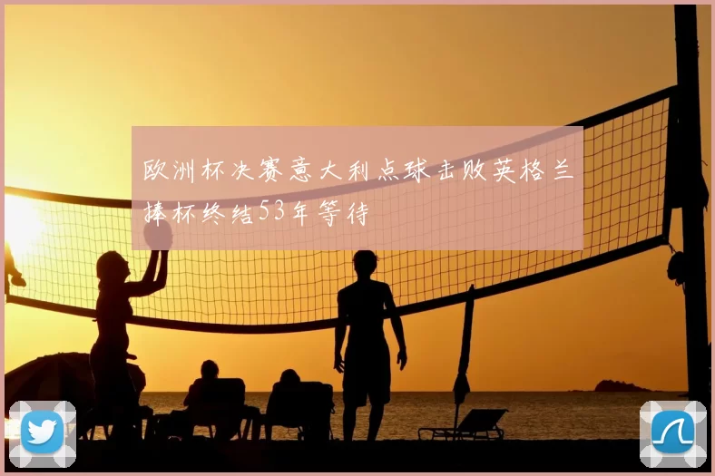 欧洲杯决赛意大利点球击败英格兰捧杯终结53年等待