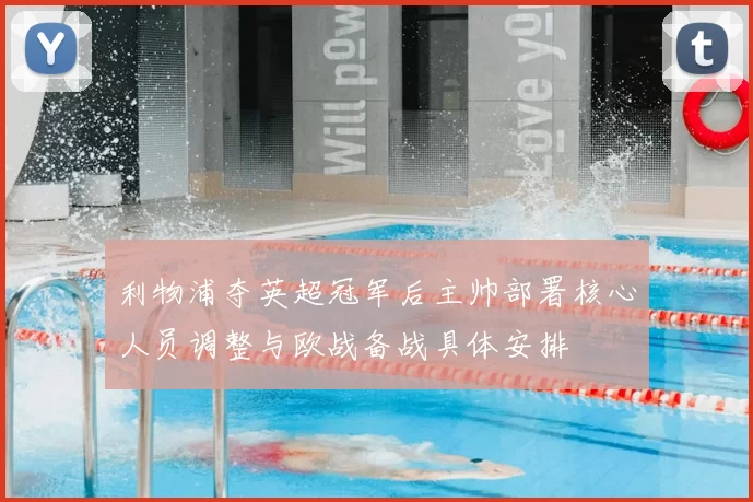 利物浦夺英超冠军后主帅部署核心人员调整与欧战备战具体安排
