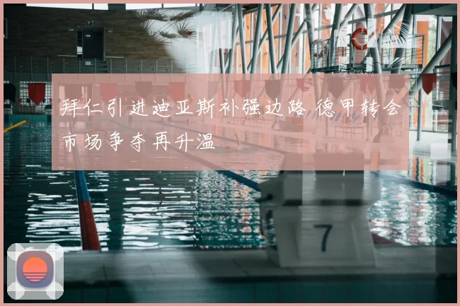 拜仁引进迪亚斯补强边路 德甲转会市场争夺再升温