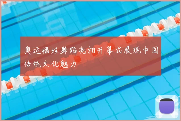 奥运福娃舞蹈亮相开幕式展现中国传统文化魅力