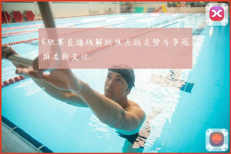 K联赛直播线解析焦点战走势与争冠排名新变化