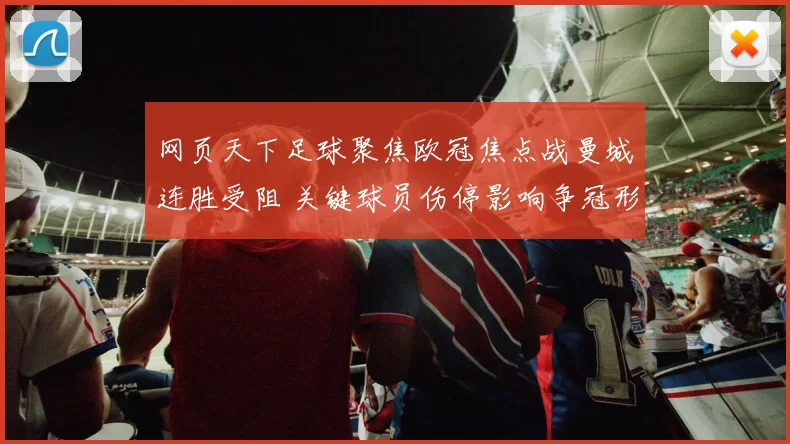 网页天下足球聚焦欧冠焦点战曼城连胜受阻 关键球员伤停影响争冠形势