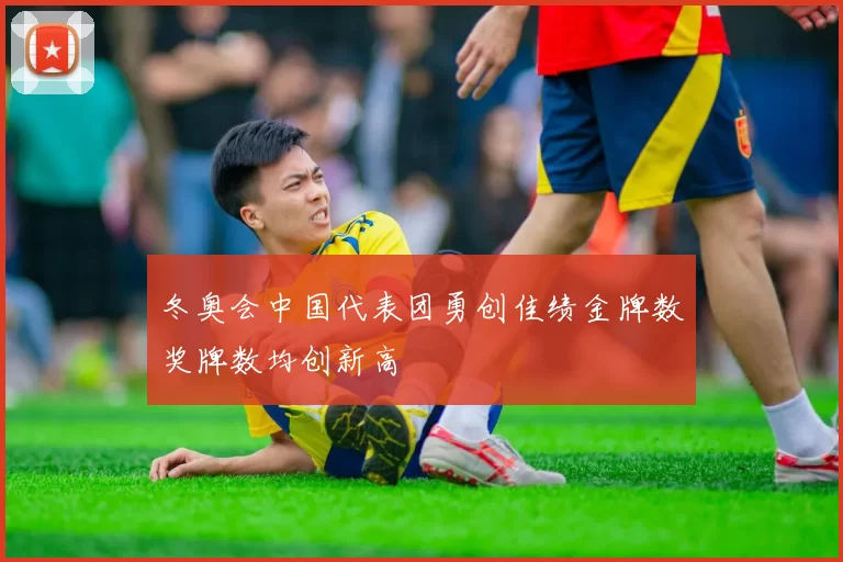 冬奥会中国代表团勇创佳绩金牌数奖牌数均创新高