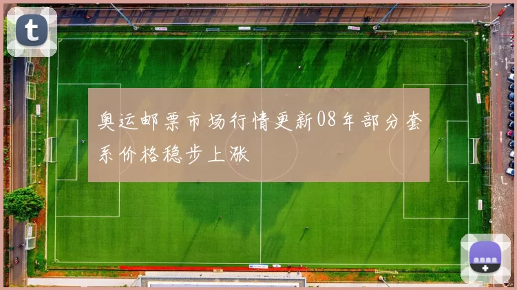 奥运邮票市场行情更新08年部分套系价格稳步上涨