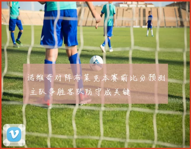诺维奇对阵布莱克本赛前比分预测 主队争胜客队防守成关键