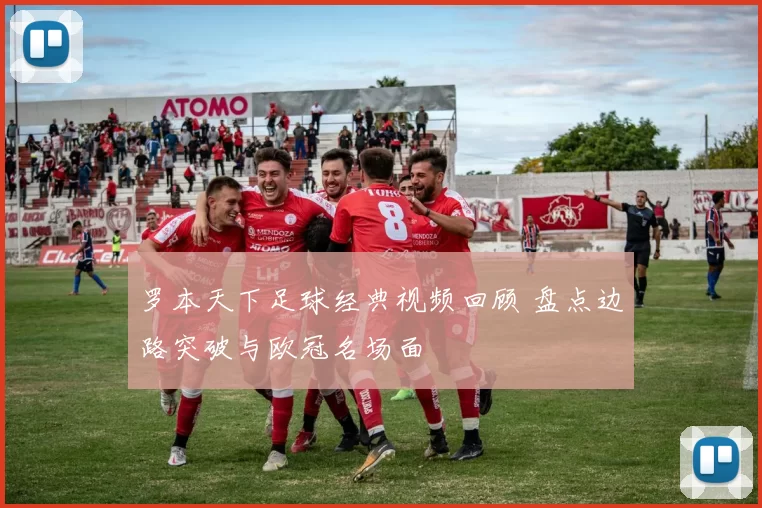 罗本天下足球经典视频回顾 盘点边路突破与欧冠名场面