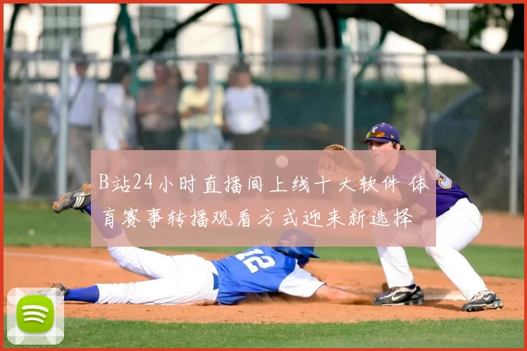 B站24小时直播间上线十大软件 体育赛事转播观看方式迎来新选择