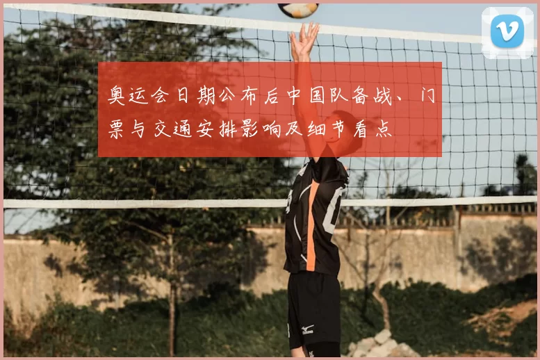 奥运会日期公布后中国队备战、门票与交通安排影响及细节看点