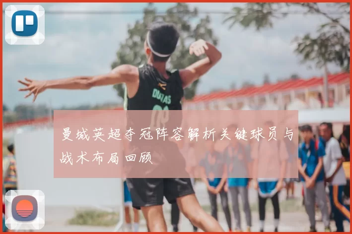 曼城英超夺冠阵容解析关键球员与战术布局回顾
