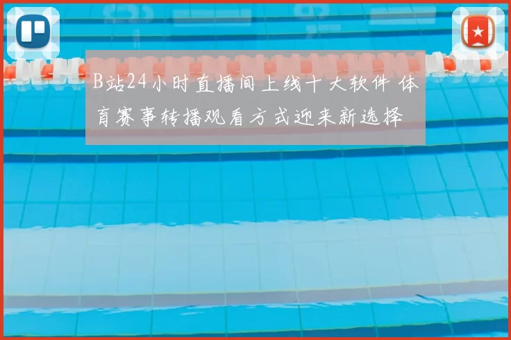 B站24小时直播间上线十大软件 体育赛事转播观看方式迎来新选择