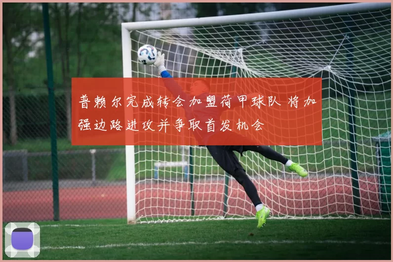 普赖尔完成转会加盟荷甲球队 将加强边路进攻并争取首发机会