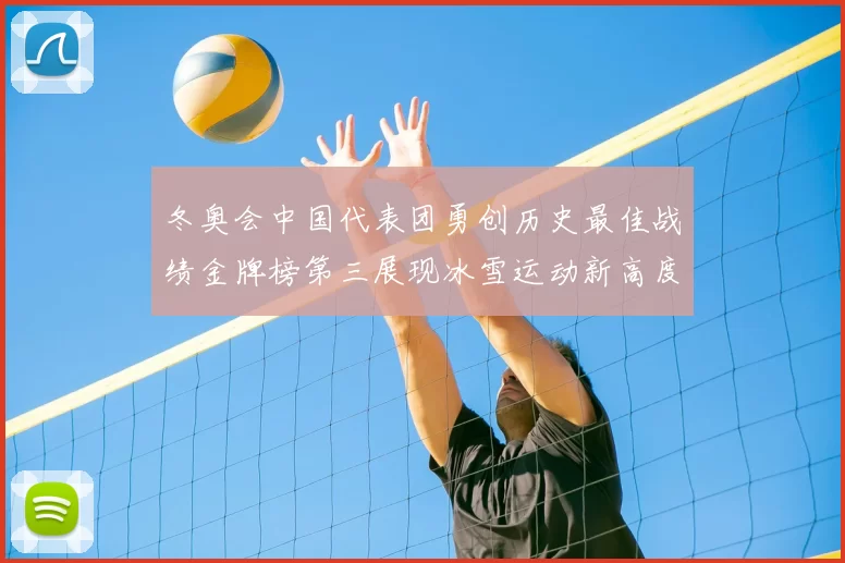 冬奥会中国代表团勇创历史最佳战绩金牌榜第三展现冰雪运动新高度