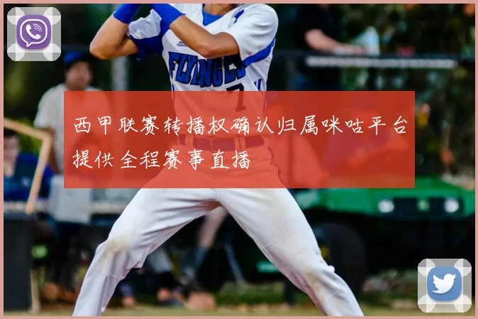 西甲联赛转播权确认归属咪咕平台提供全程赛事直播