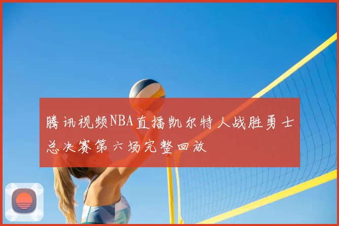 腾讯视频NBA直播凯尔特人战胜勇士总决赛第六场完整回放
