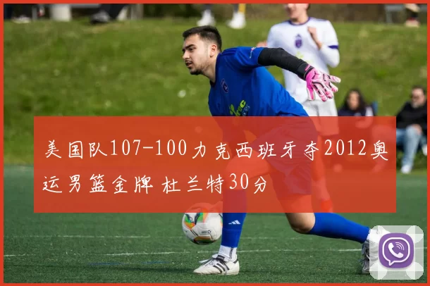 美国队107-100力克西班牙夺2012奥运男篮金牌 杜兰特30分