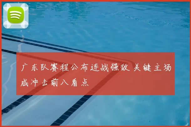 广东队赛程公布连战强敌 关键主场成冲击前八看点