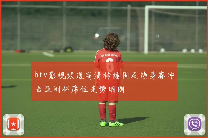 btv影视频道高清转播国足热身赛冲击亚洲杯席位走势明朗
