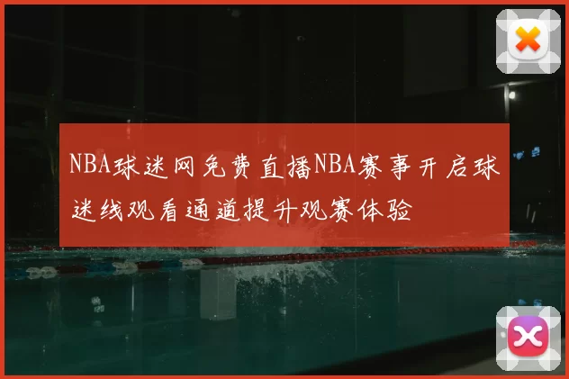 NBA球迷网免费直播NBA赛事开启球迷线观看通道提升观赛体验