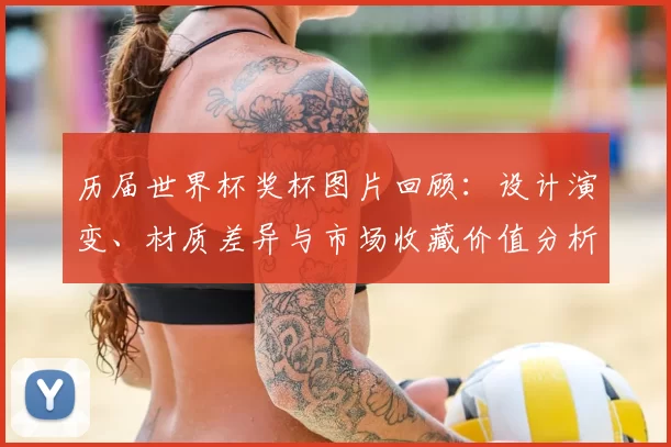 历届世界杯奖杯图片回顾：设计演变、材质差异与市场收藏价值分析