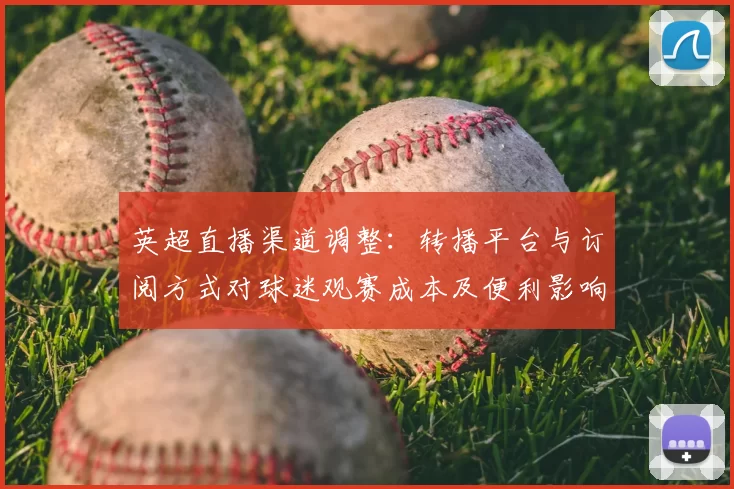 英超直播渠道调整:转播平台与订阅方式对球迷观赛成本及便利影响