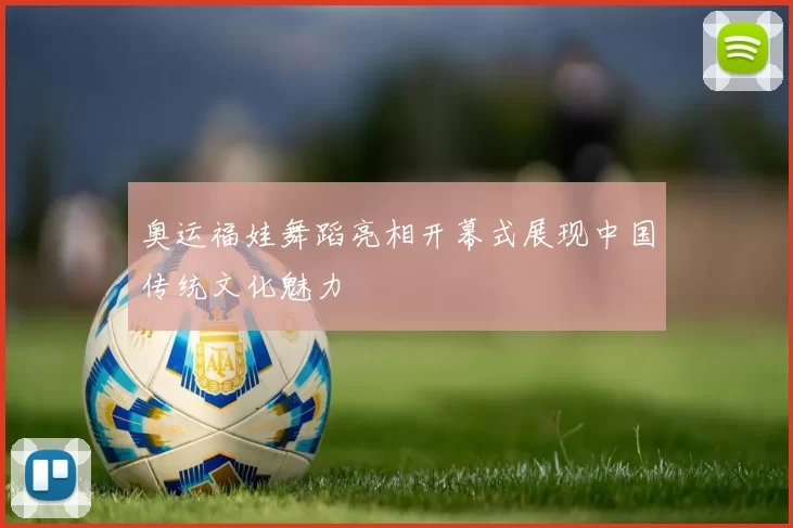 奥运福娃舞蹈亮相开幕式展现中国传统文化魅力