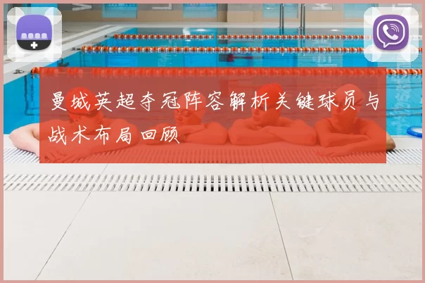 曼城英超夺冠阵容解析关键球员与战术布局回顾