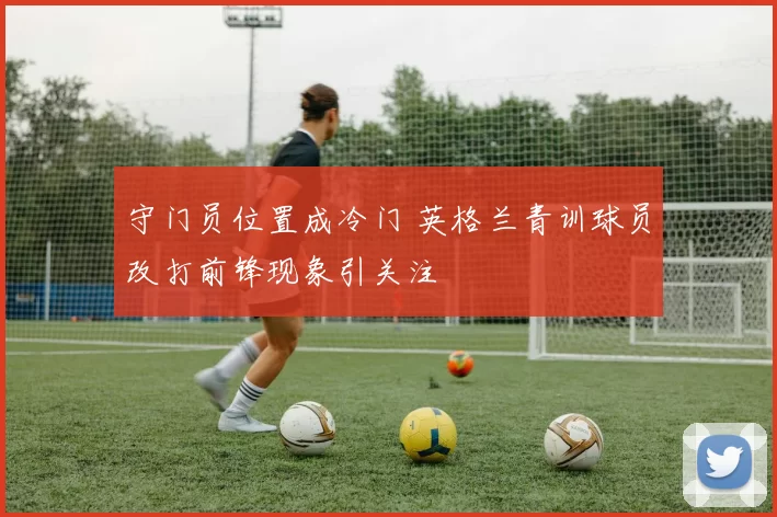 守门员位置成冷门 英格兰青训球员改打前锋现象引关注