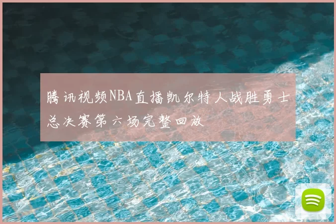 腾讯视频NBA直播凯尔特人战胜勇士总决赛第六场完整回放