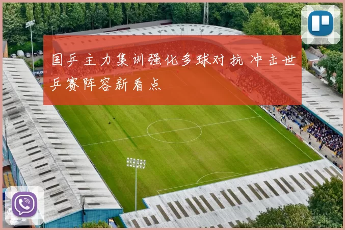 国乒主力集训强化多球对抗 冲击世乒赛阵容新看点