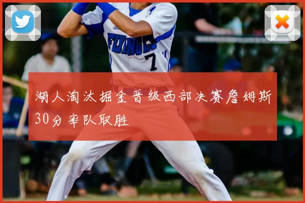 湖人淘汰掘金晋级西部决赛詹姆斯30分率队取胜