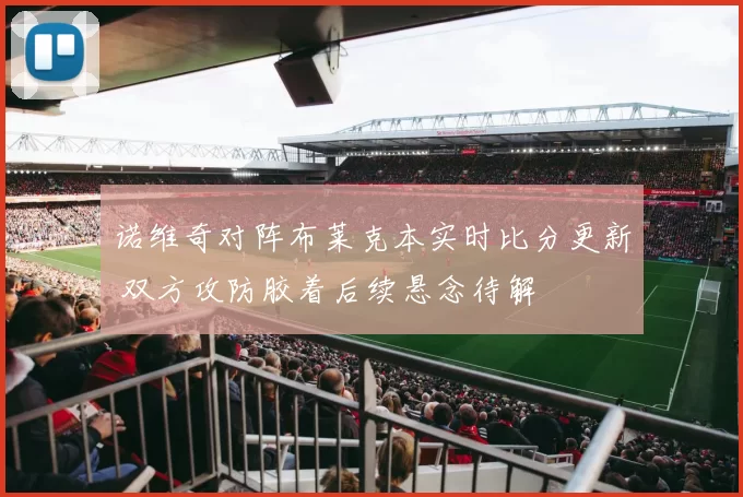 诺维奇对阵布莱克本实时比分更新 双方攻防胶着后续悬念待解