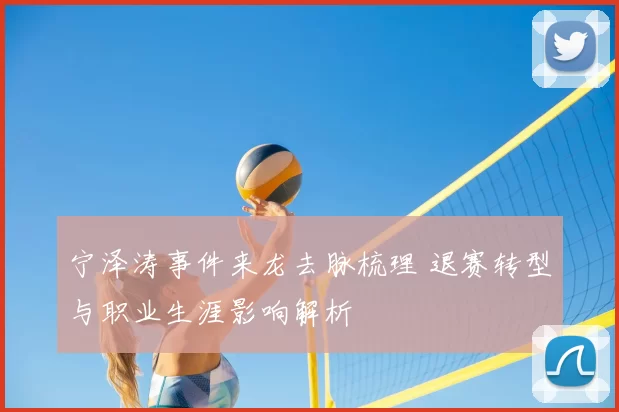 宁泽涛事件来龙去脉梳理 退赛转型与职业生涯影响解析