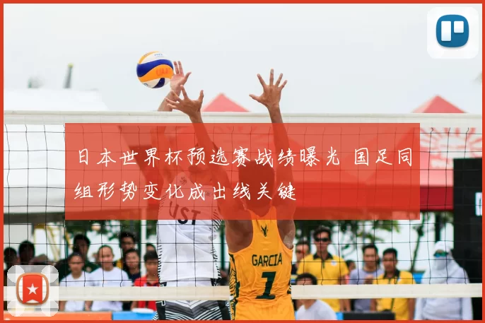 日本世界杯预选赛战绩曝光 国足同组形势变化成出线关键