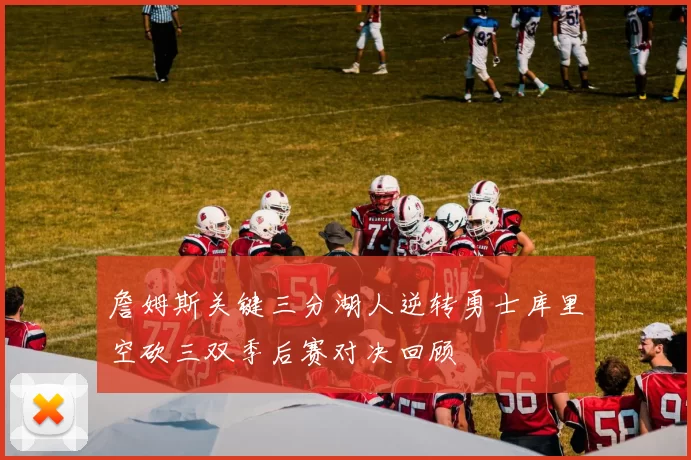 詹姆斯关键三分湖人逆转勇士库里空砍三双季后赛对决回顾